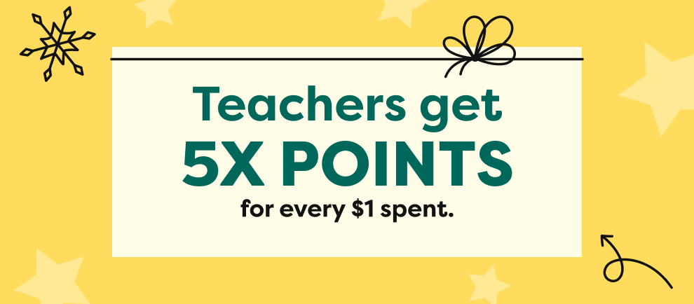 Teachers get 5X POINTS for every $1 spent